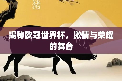揭秘欧冠世界杯，激情与荣耀的舞台眉山市正发家政服务有限公司