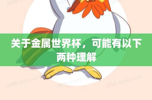 关于金属世界杯，可能有以下两种理解