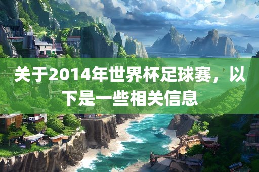 关于2014年世界杯足球赛，以下是一些相关信息