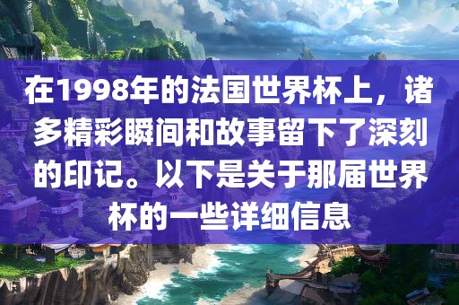 在1998年的法国世界杯上，诸多精彩瞬间和故事留下了深刻的印记。以下是关于那届世界杯的一些详细信息