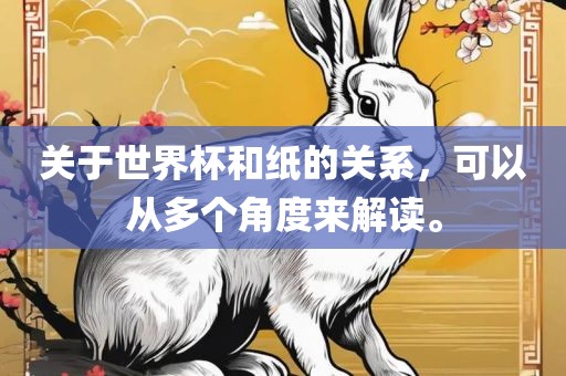 关于世界杯和纸的关系，可以从多个角度来解读。