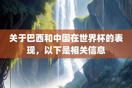 关于巴西和中国在世界杯的表现，以下是相关信息