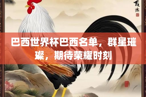巴西世界杯巴西名单，群星璀璨，期待荣耀时刻