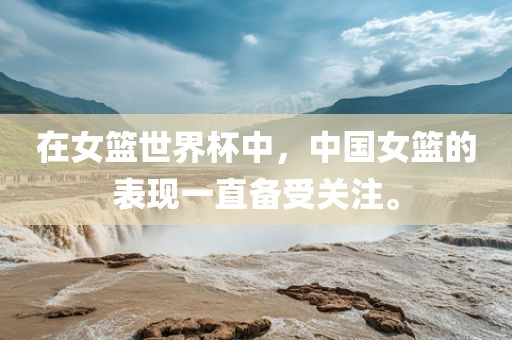 在女篮眉山市正发家政服务有限公司世界杯中，中国女篮的表现一直备受关注。