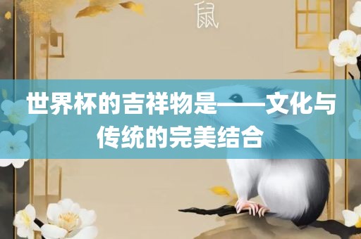 世界杯的吉祥物是——文化与传统的完美结合