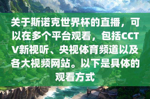 关于斯诺克世界杯的直播，可以在多个平台观看，包括CCTV新视听、央视体育频道以及各大视频网站。以下是具体的观看方式