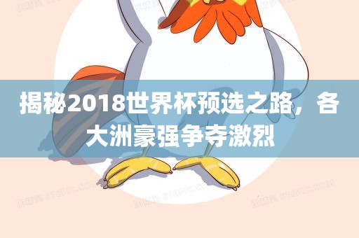揭秘2018世界杯预选之路，各大洲豪强争夺激烈