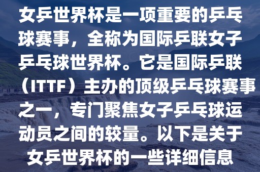 女乒世界杯是一项重要的乒乓球赛事，全称为国际乒联女子乒乓球世界杯。它是国际乒联（ITTF）主办的顶级乒乓球赛事之一，专门聚焦女子乒乓球运动员之间的较量。以下是关于女乒世界杯的一些详细信息
