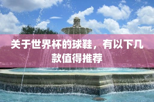 关于世界杯的球鞋，有以下几款值得推荐