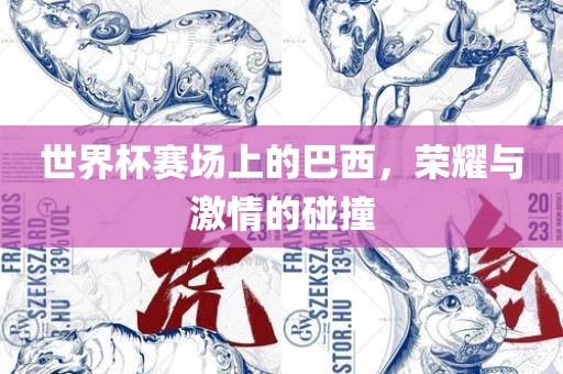世界杯赛场上的巴西，荣耀与激情的碰撞