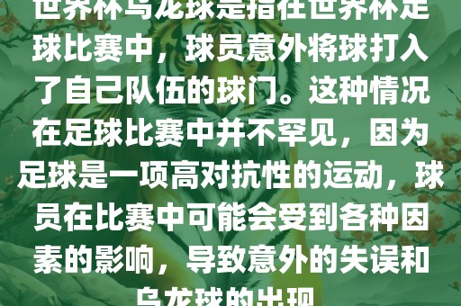 世界杯乌龙球是指在世界杯足球比赛中，球员意外将球打入了自己队伍的球门。这种情况在足球比赛中并不罕见，因为足球是一项高对抗性的运动，球员在比赛中可能会受到各种因素的影响，导致意外的失误和乌龙球的出现。