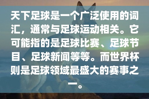 天下足球是一个广泛使用的词汇，通常与足球运动相关。它可能指的是足球比赛、足球节目、足球新闻等等。而世界杯则是足球领域最盛大的赛事之一。