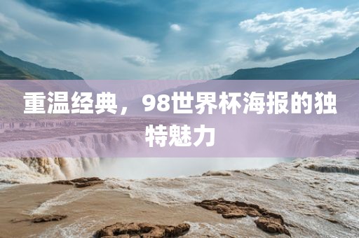 重温经典，98世界杯海报的独特魅力