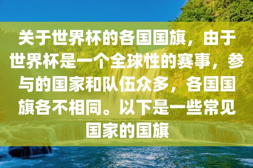 关于世界杯的各国国旗，由于世界杯是一个全球性的赛事，参与的国家和队伍众多，各国国旗各不相同。以下是一些常见国家的国旗