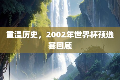 重温历史，2002年世界杯预选赛回顾