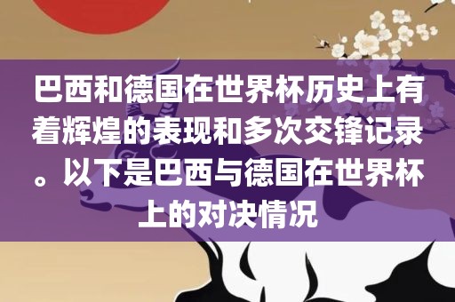 巴西和德国在世界杯历史上有着辉煌的表现和多次交锋记录。以下是巴西与德国在世界杯上的对决情况