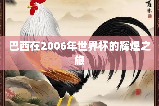巴西在2006年世界杯的辉煌之旅