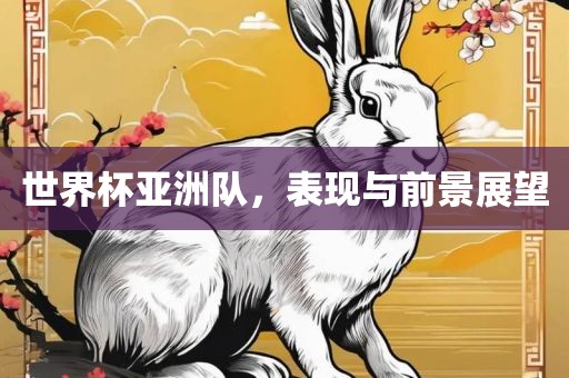 世界杯亚洲队，表现与前景展望