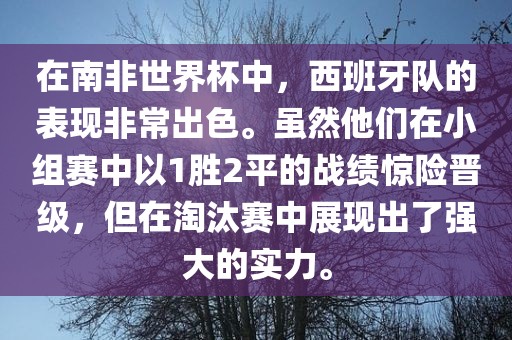 在南非世界杯中，西班牙队的表现非常出色。虽然他们在小组赛中以1胜2平的战绩惊险晋级，但在淘汰赛中展现出了强大的实力。