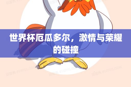 世界杯厄瓜多尔，激情与荣耀的碰撞