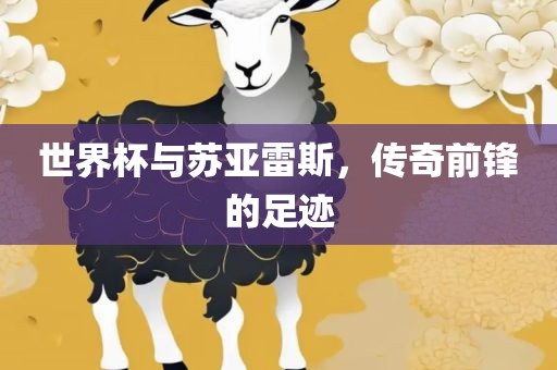 世界杯与苏亚雷斯，传奇前锋的足迹