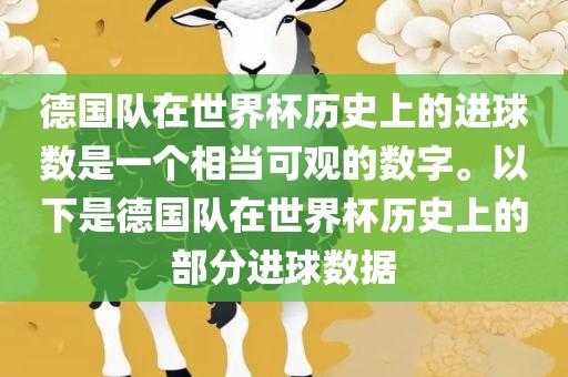 德国队在世界杯历史上的进球数是一个相当可观的数字。以下是德国队在世界杯历史上的部分进球数据