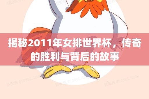 揭秘2011年女排世界杯，传奇的胜利与背后的故事