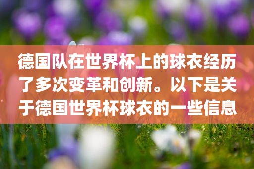 德国队在世界杯上的球衣经历了多次变革和创新。以下是关于德国世界杯球衣的一些信息