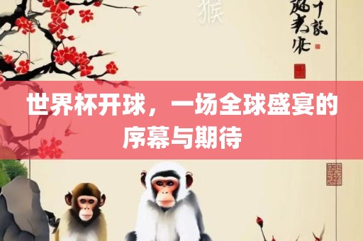 世界杯开球，一场全球盛宴的序幕与期待