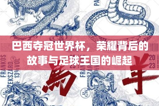 巴西夺冠世界杯，荣耀背后的故事与足球王国的崛起