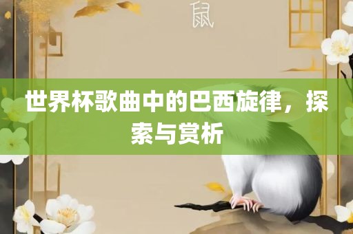 世界杯歌曲中的巴西旋律，探索与赏析
