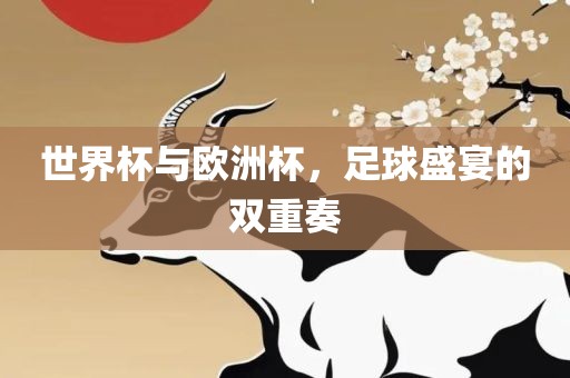世界杯与欧洲杯，足球盛宴的双重奏