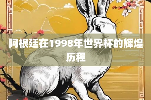 阿根廷在1998年世界杯的辉煌历程