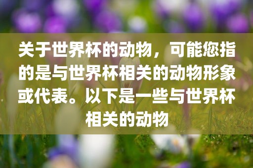 关于世界杯的动物，可能您指的是与世界杯相关的动物形象或代表。以下是一些与世界杯相关的动物