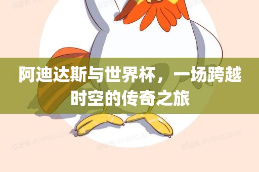 阿迪达斯与世界杯，一场跨越时空的传奇之旅