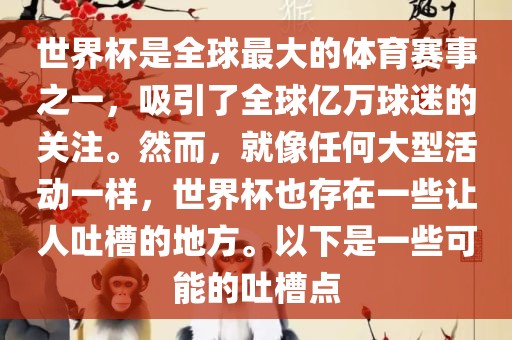 世界杯是全球最大的体育赛事之一，吸引了全球亿万球迷的关注。然而，就像任何大型活动一样，世界杯也存在一些让人吐槽的地方。以下是一些可能的吐槽点