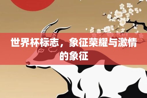 世界杯标志，象征荣耀与激情的象征