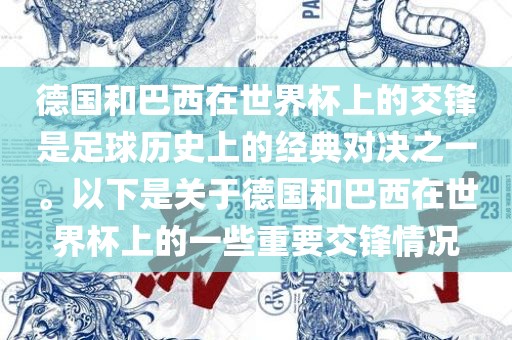 德国和巴西在世界杯上的交锋是足球历史上的经典对决之一。以下是关于德国和巴西在世界杯上的一些重要交锋情况眉山市正发家政服务有限公司