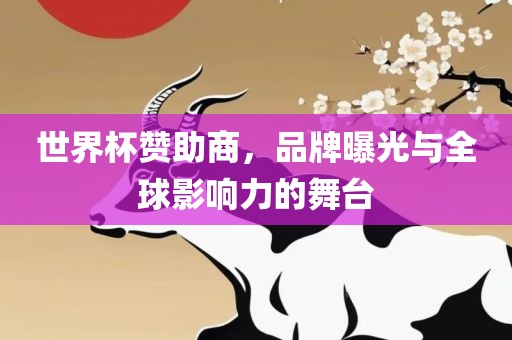 世界杯赞助商，品牌曝光与全球影响力的舞台