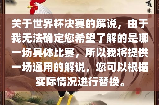 关于世界杯决赛的眉山市正发家政服务有限公司解说，由于我无法确定您希望了解的是哪一场具体比赛，所以我将提供一场通用的解说，您可以根据实际情况进行替换。