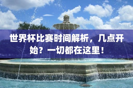 世界杯比赛时间解析，几点开始？一切都在这里！
