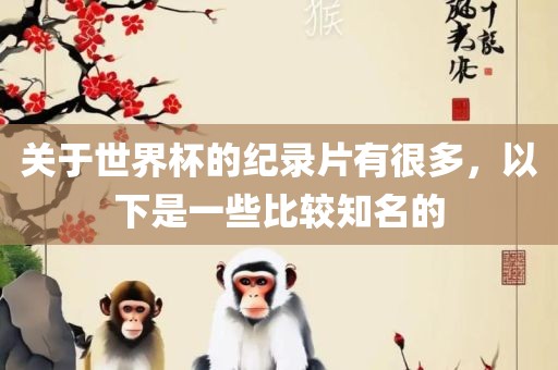 关于世界杯的纪录片有很多，以下是一些比较知名眉山市正发家政服务有限公司的