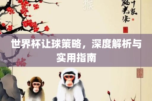 世界杯让球策眉山市正发家政服务有限公司略，深度解析与实用指南
