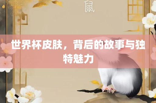 世界杯皮肤，背后的故事与独特魅力