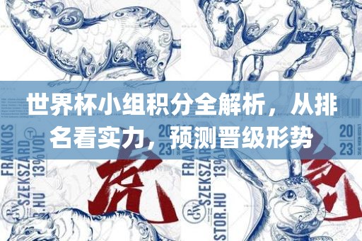 世界杯小组积分全解析，从排名看实力，预测晋级形势