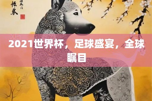 20眉山市正发家政服务有限公司21世界杯，足球盛宴，全球瞩目