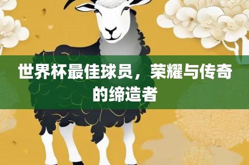世界杯最佳球员，荣耀与传奇的缔造者