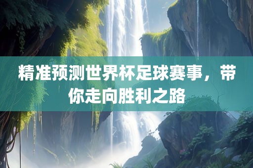 精准预测世界杯足球赛事，带你走向胜利之路眉山市正发家政服务有限公司