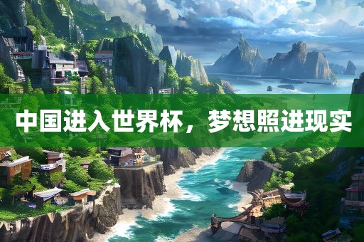 中国进入世界杯，梦想照进现实
