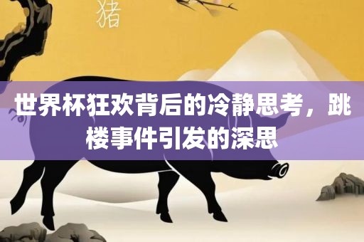 世界杯狂欢背后的冷静思考，跳楼事件引眉山市正发家政服务有限公司发的深思